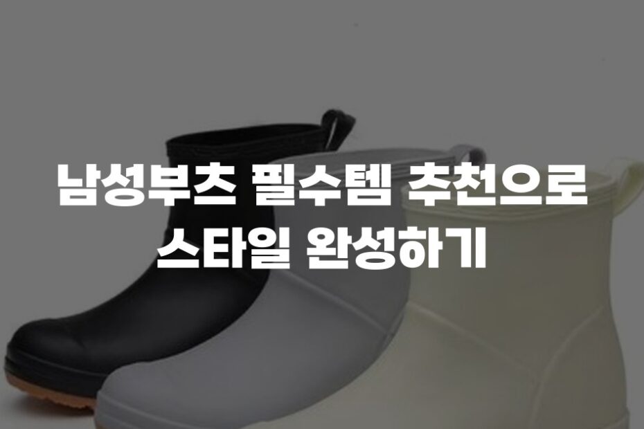 남성부츠 필수템 추천으로 스타일 완성하기