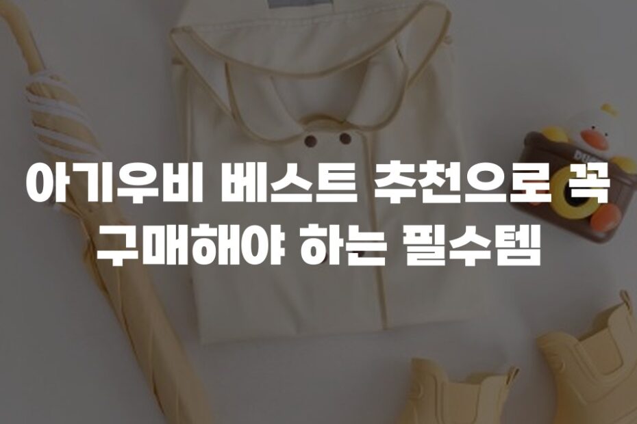 아기우비 베스트 추천으로 꼭 구매해야 하는 필수템