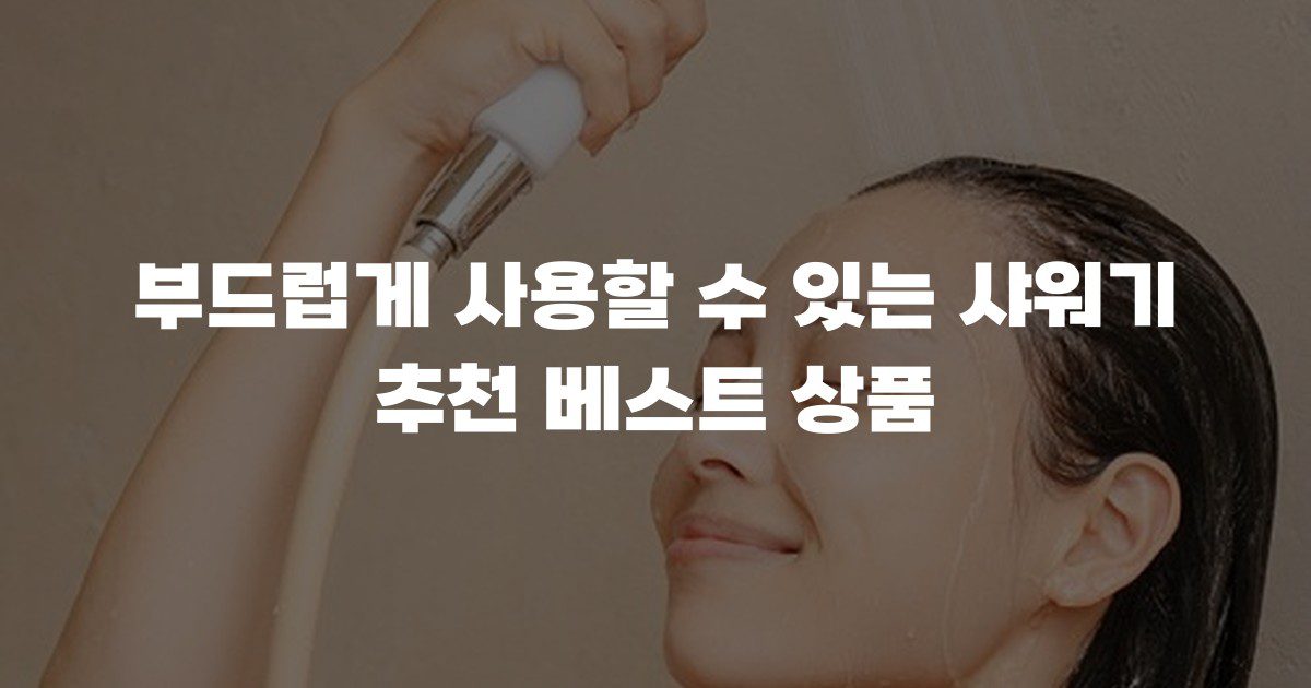 부드럽게 사용할 수 있는 샤워기 추천 베스트 상품