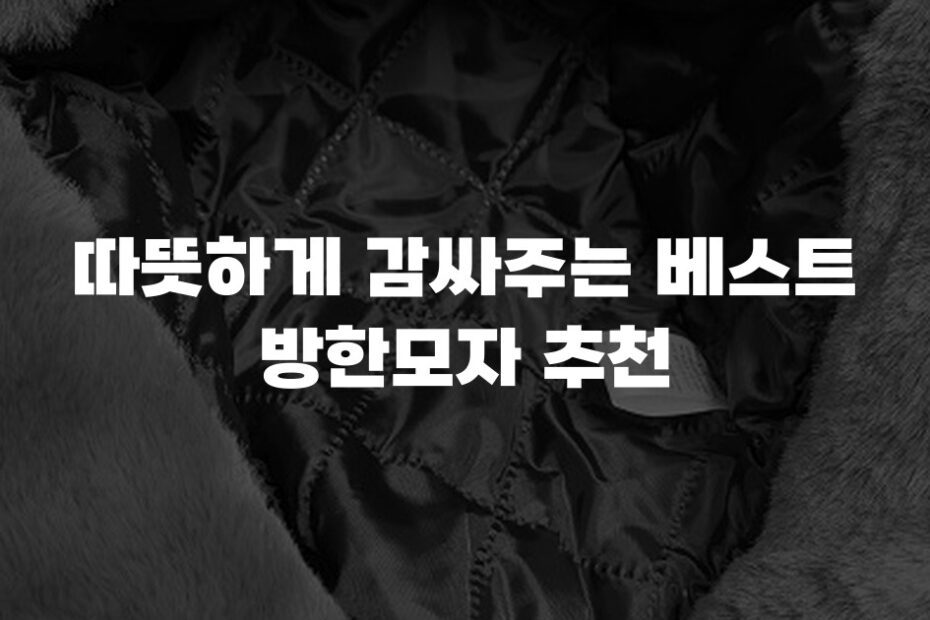 따뜻하게 감싸주는 베스트 방한모자 추천