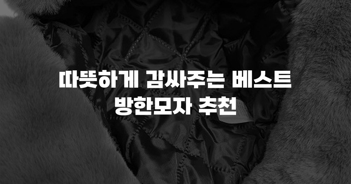 따뜻하게 감싸주는 베스트 방한모자 추천