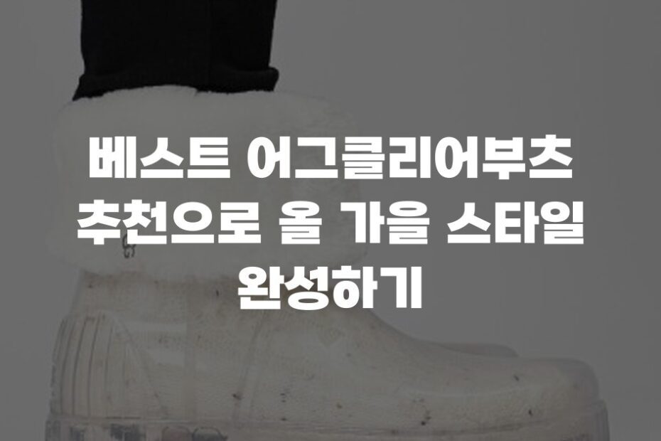 베스트 어그클리어부츠 추천으로 올 가을 스타일 완성하기