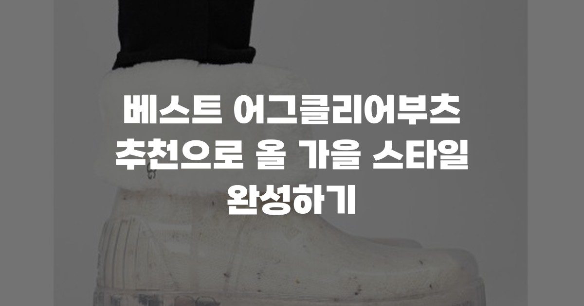 베스트 어그클리어부츠 추천으로 올 가을 스타일 완성하기