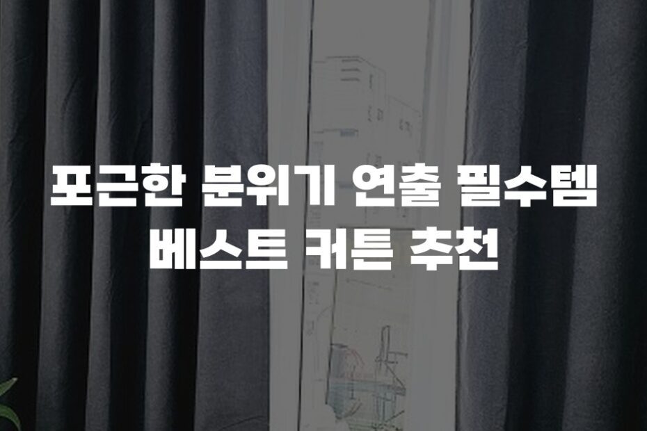 포근한 분위기 연출 필수템 베스트 커튼 추천