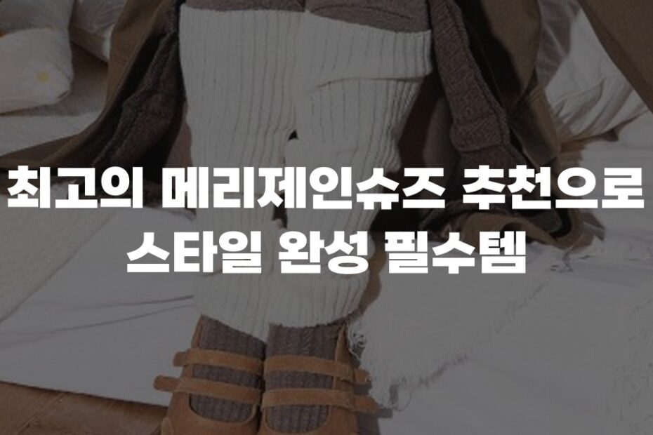 최고의 메리제인슈즈 추천으로 스타일 완성 필수템