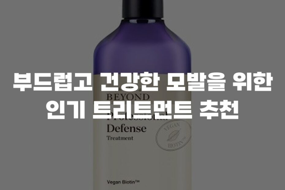 부드럽고 건강한 모발을 위한 인기 트리트먼트 추천