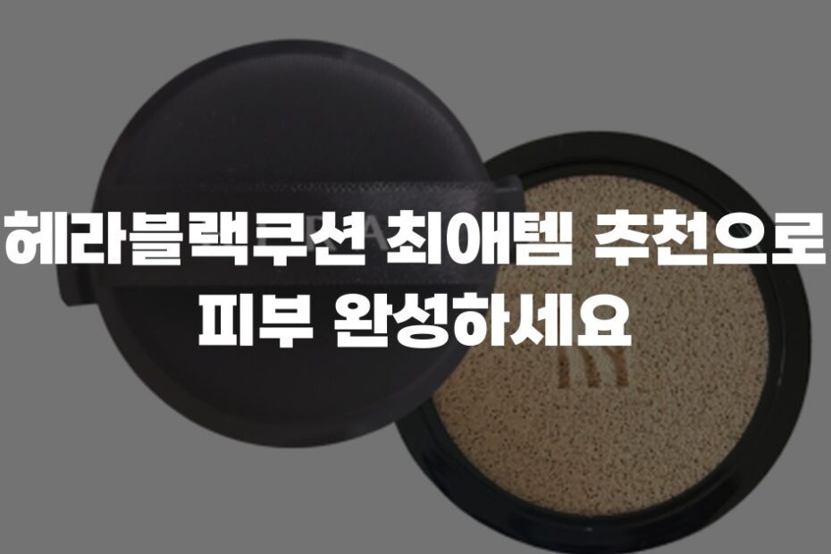헤라블랙쿠션 최애템 추천으로 피부 완성하세요