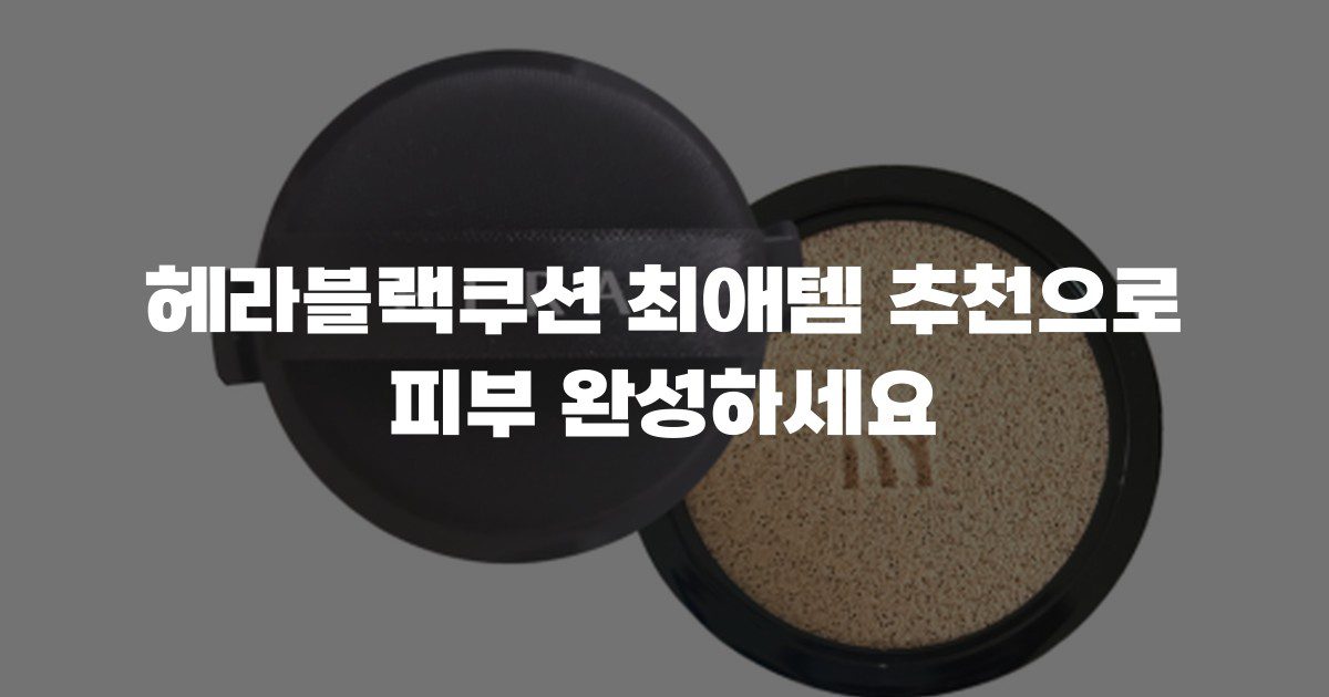 헤라블랙쿠션 최애템 추천으로 피부 완성하세요