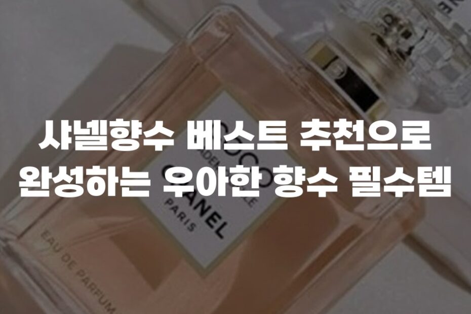 샤넬향수 베스트 추천으로 완성하는 우아한 향수 필수템