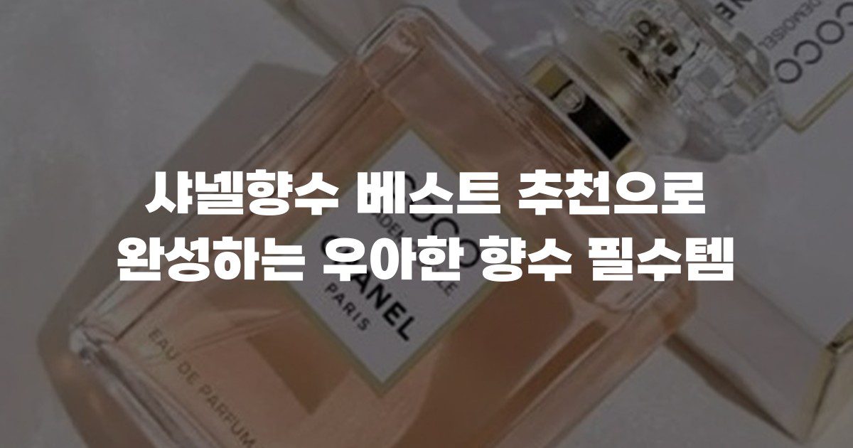 샤넬향수 베스트 추천으로 완성하는 우아한 향수 필수템