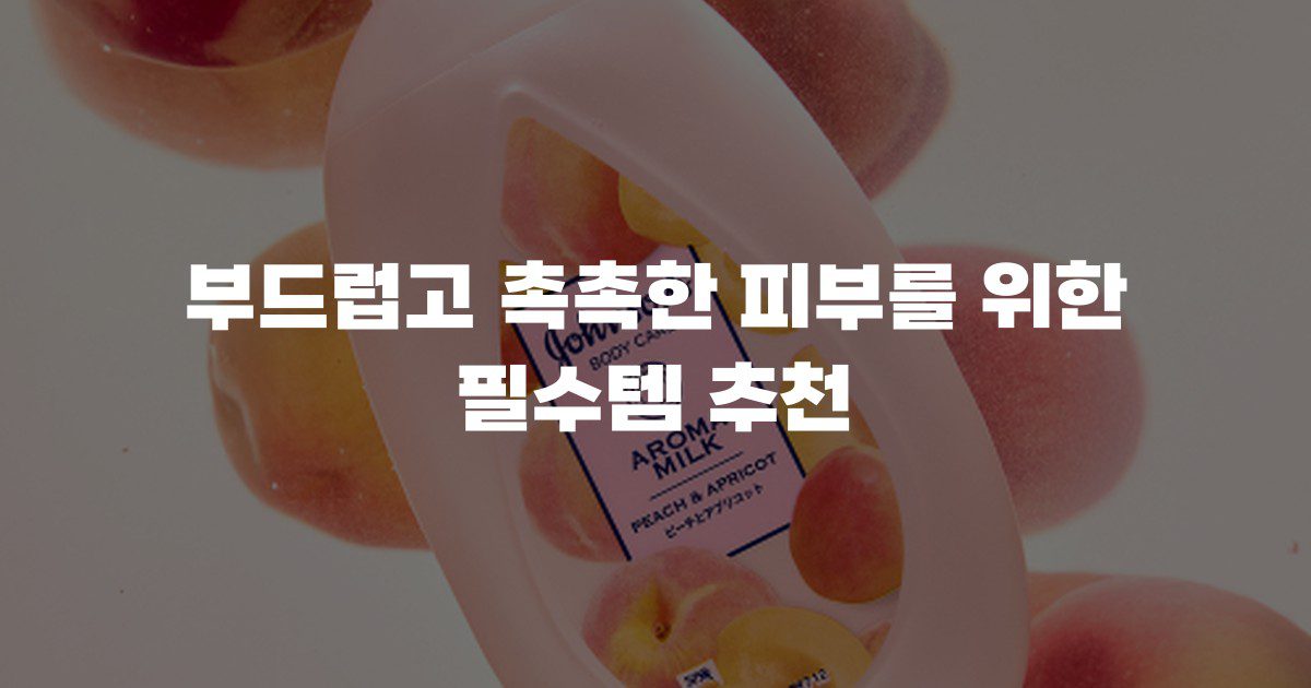 부드럽고 촉촉한 피부를 위한 필수템 추천