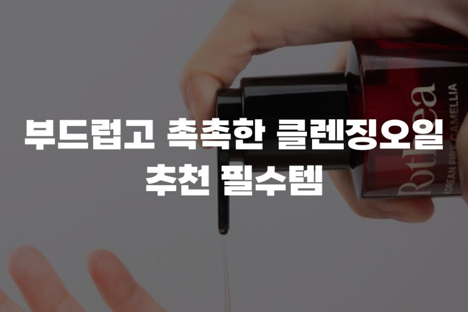부드럽고 촉촉한 클렌징오일 추천 필수템