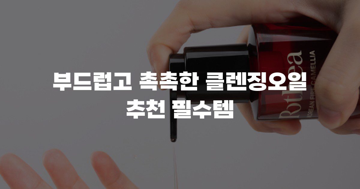 부드럽고 촉촉한 클렌징오일 추천 필수템