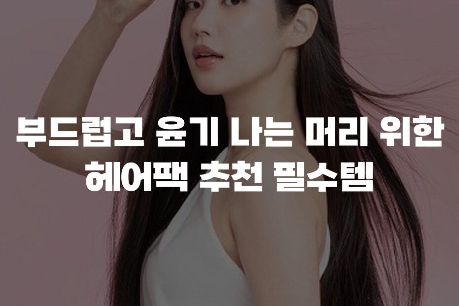 부드럽고 윤기 나는 머리 위한 헤어팩 추천 필수템