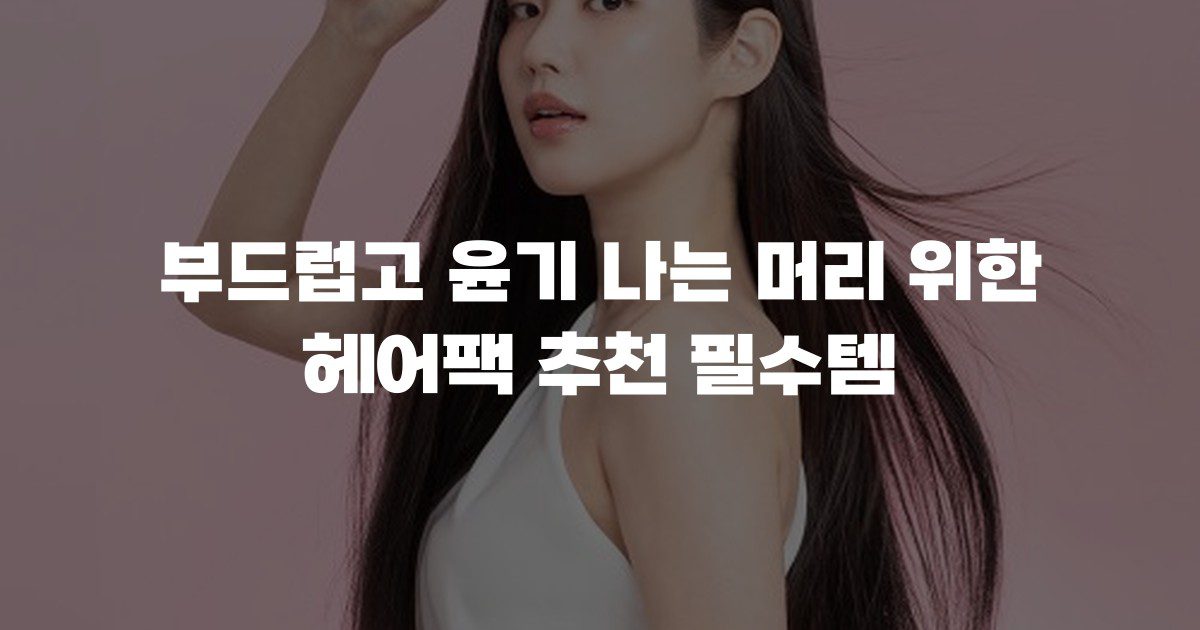 부드럽고 윤기 나는 머리 위한 헤어팩 추천 필수템
