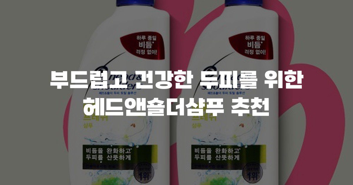 부드럽고 건강한 두피를 위한 헤드앤숄더샴푸 추천