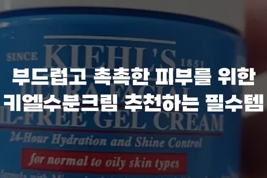 부드럽고 촉촉한 피부를 위한 키엘수분크림 추천하는 필수템