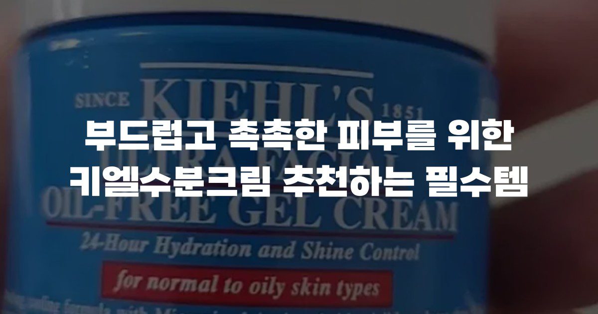 부드럽고 촉촉한 피부를 위한 키엘수분크림 추천하는 필수템