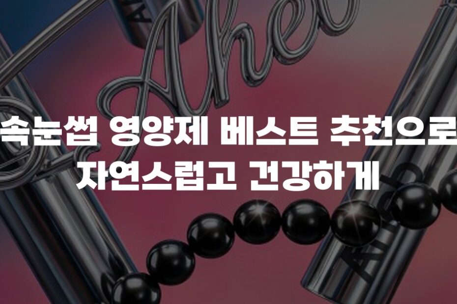 속눈썹 영양제 베스트 추천으로 자연스럽고 건강하게