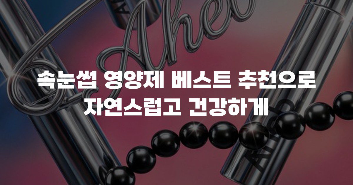속눈썹 영양제 베스트 추천으로 자연스럽고 건강하게