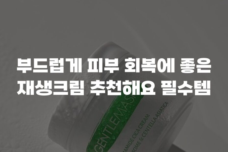 부드럽게 피부 회복에 좋은 재생크림 추천해요 필수템