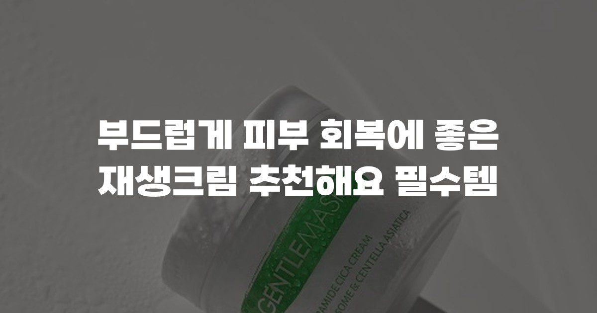 부드럽게 피부 회복에 좋은 재생크림 추천해요 필수템