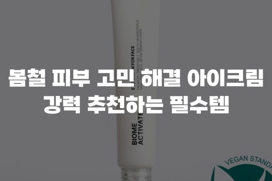 봄철 피부 고민 해결 아이크림 강력 추천하는 필수템