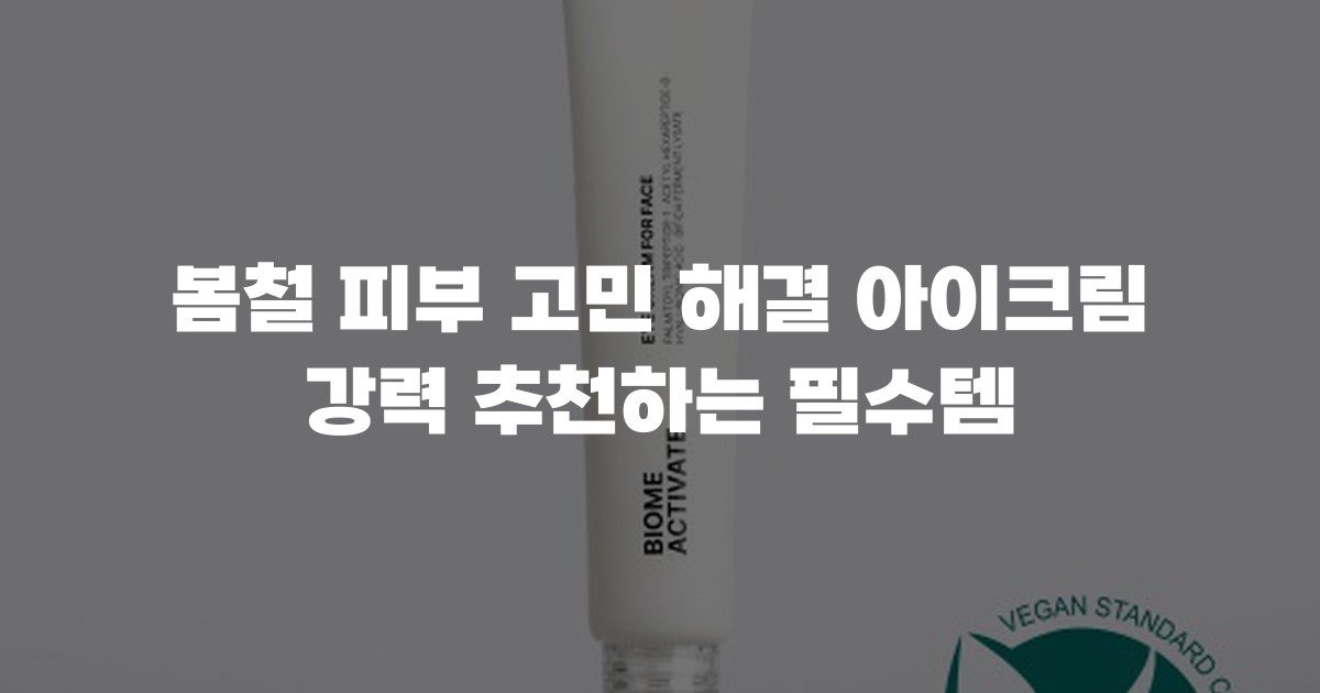 봄철 피부 고민 해결 아이크림 강력 추천하는 필수템