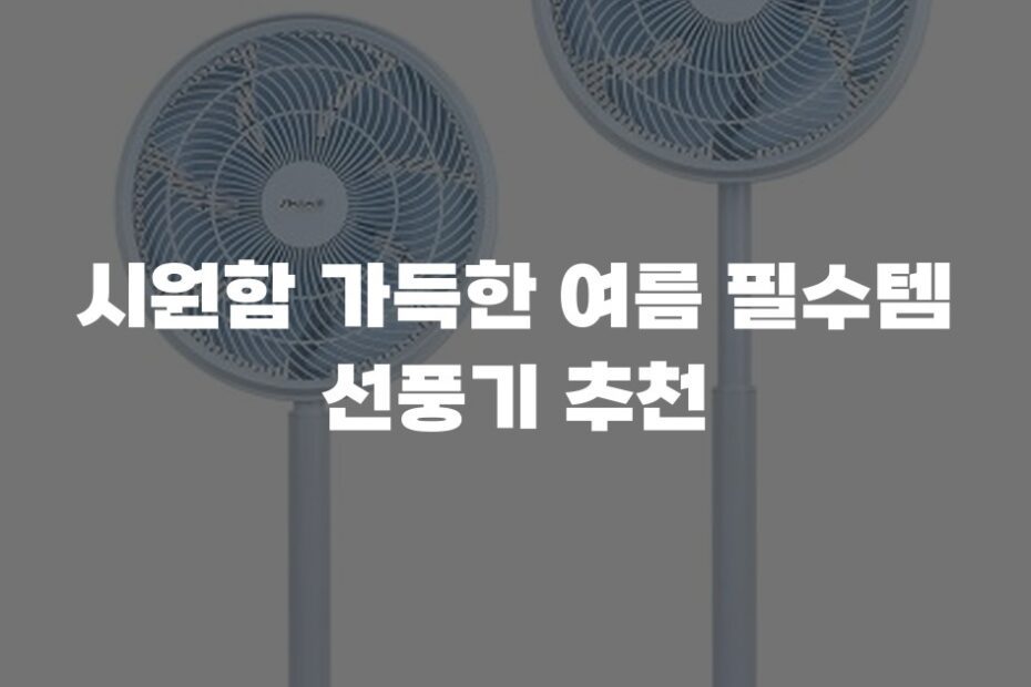 시원함 가득한 여름 필수템 선풍기 추천