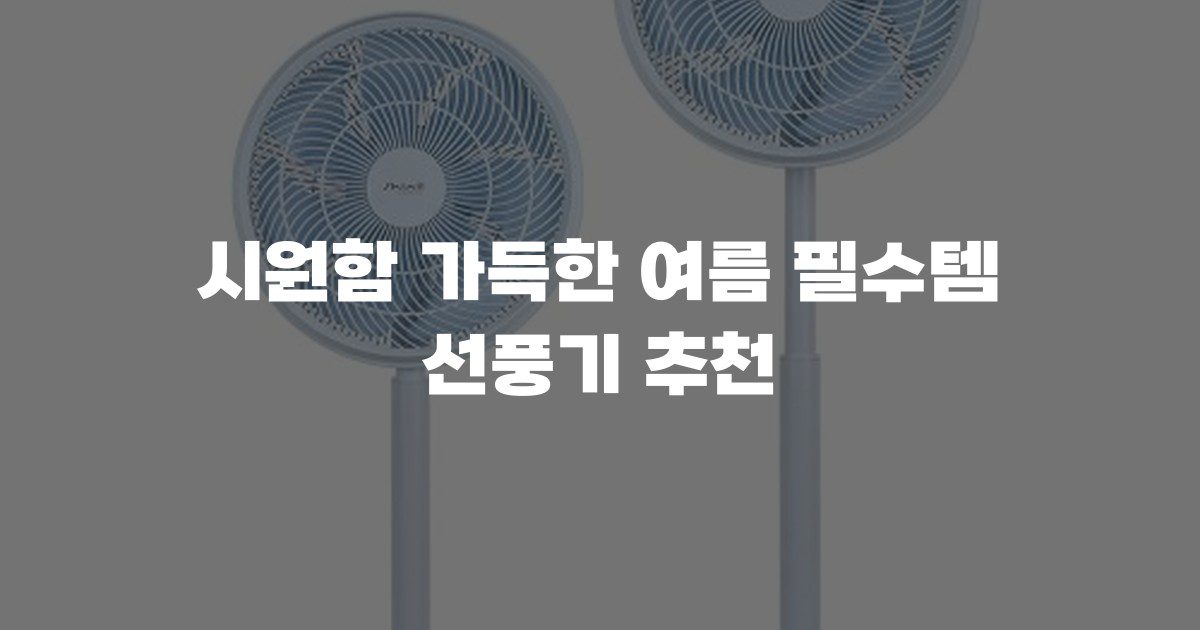 시원함 가득한 여름 필수템 선풍기 추천