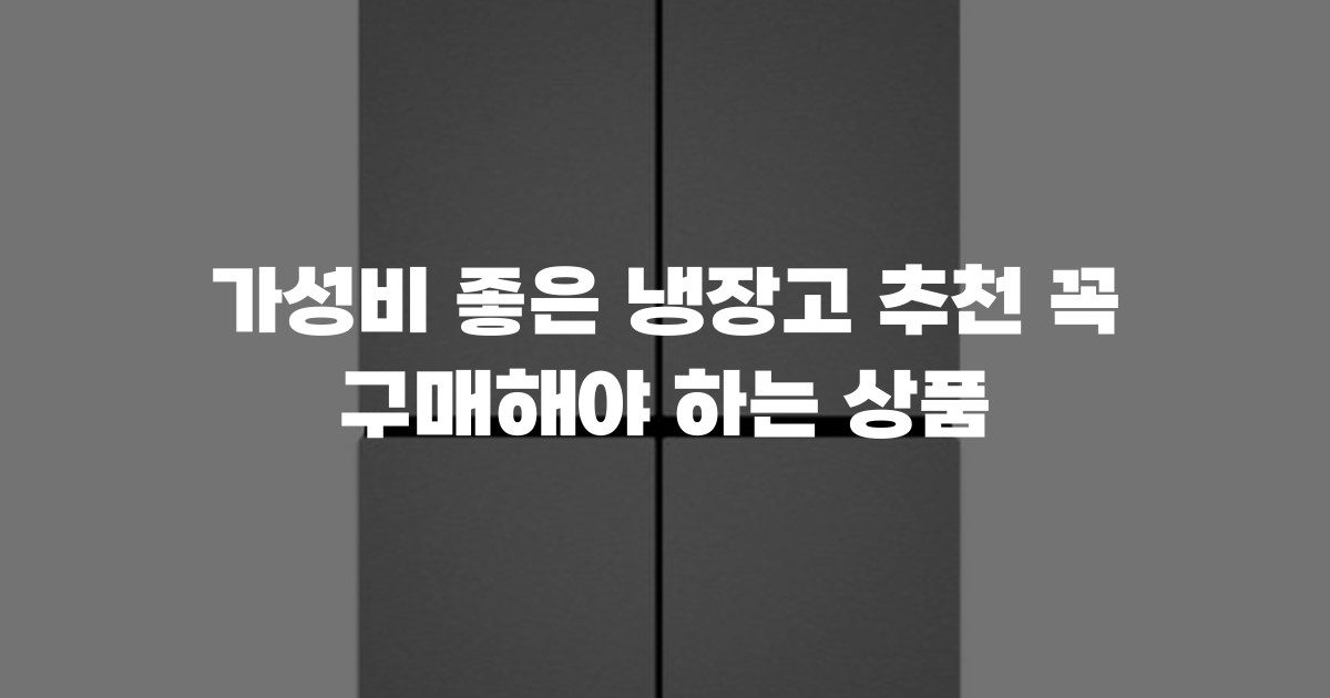 가성비 좋은 냉장고 추천 꼭 구매해야 하는 상품