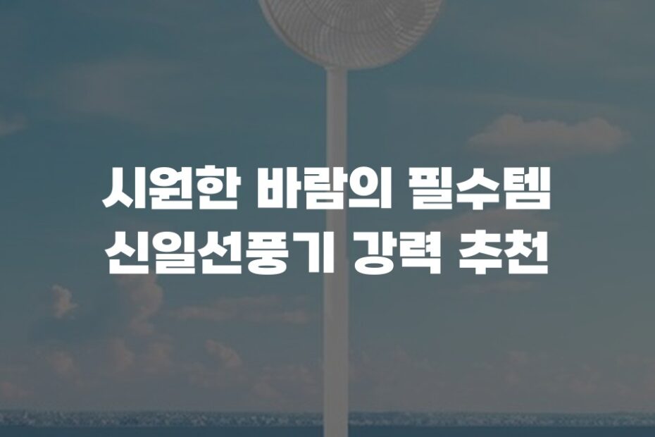 시원한 바람의 필수템 신일선풍기 강력 추천