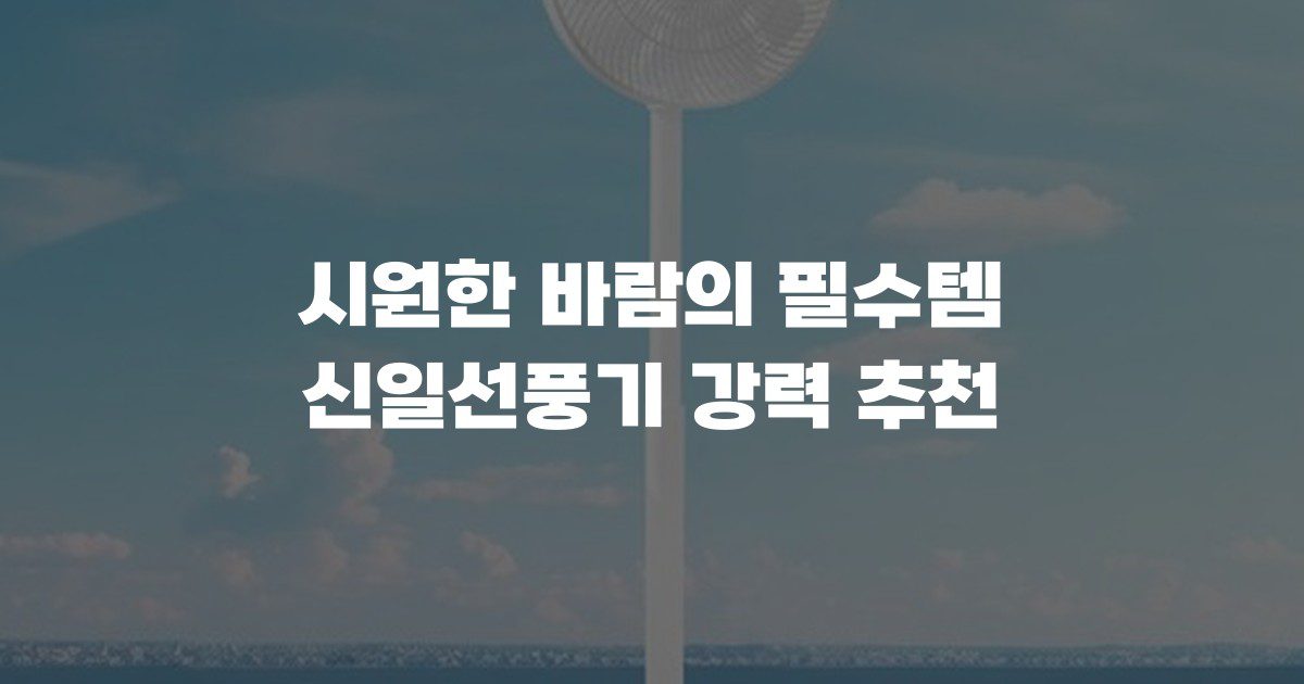 시원한 바람의 필수템 신일선풍기 강력 추천