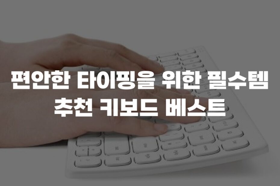 편안한 타이핑을 위한 필수템 추천 키보드 베스트