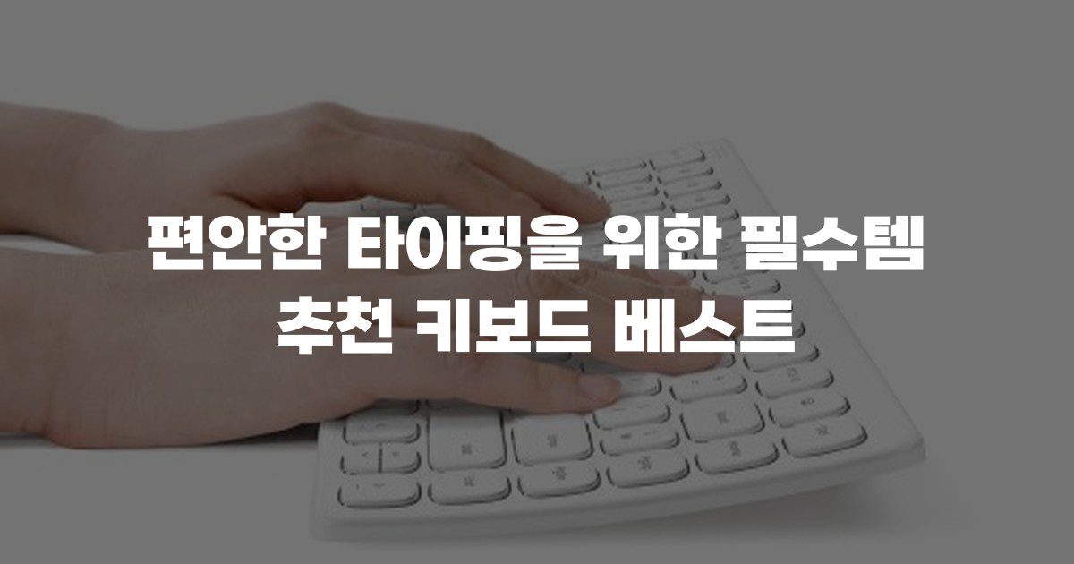 편안한 타이핑을 위한 필수템 추천 키보드 베스트