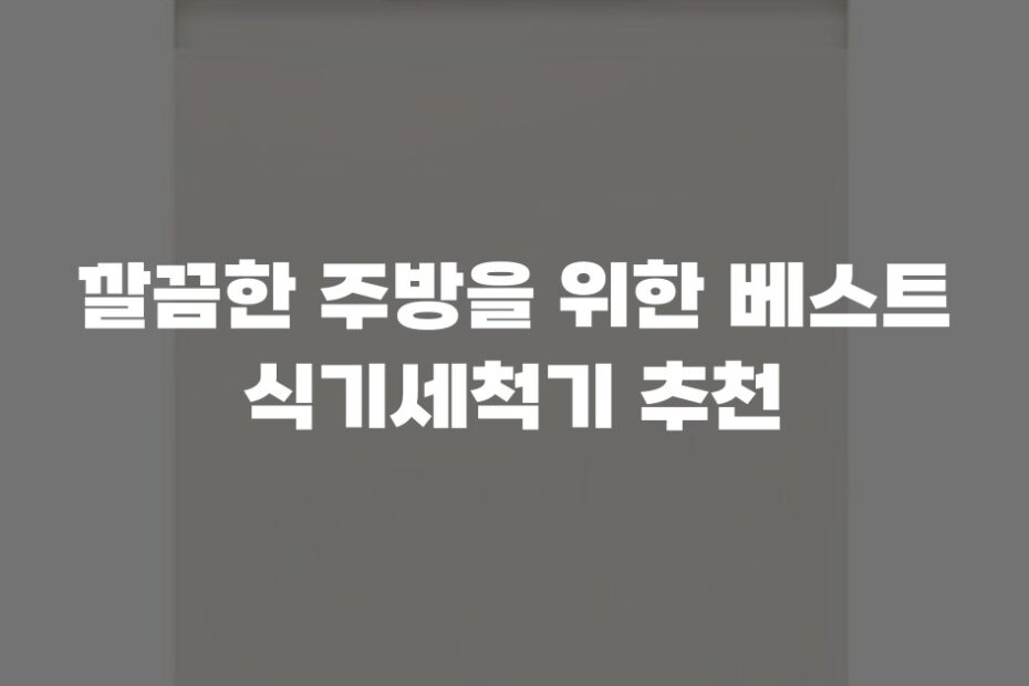 깔끔한 주방을 위한 베스트 식기세척기 추천