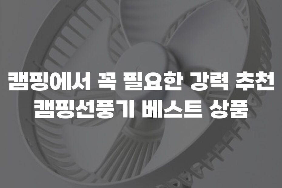 캠핑에서 꼭 필요한 강력 추천 캠핑선풍기 베스트 상품