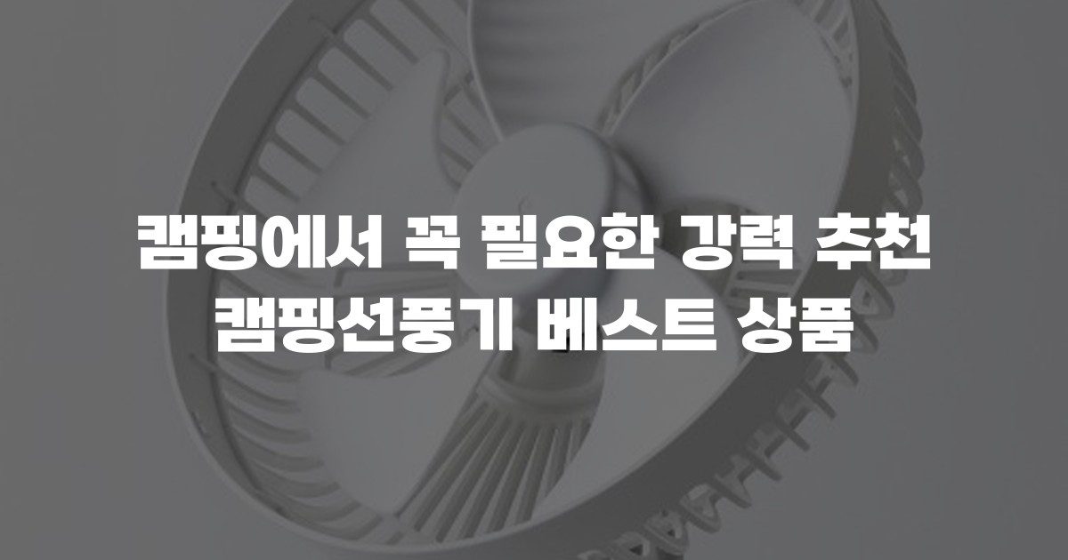 캠핑에서 꼭 필요한 강력 추천 캠핑선풍기 베스트 상품