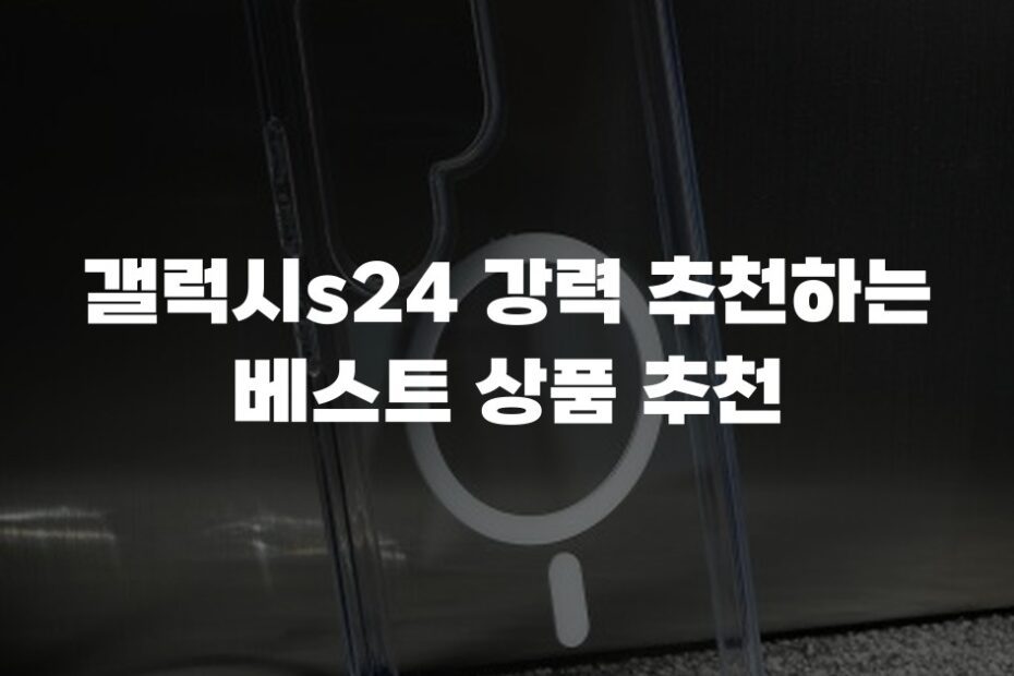 갤럭시s24 강력 추천하는 베스트 상품 추천
