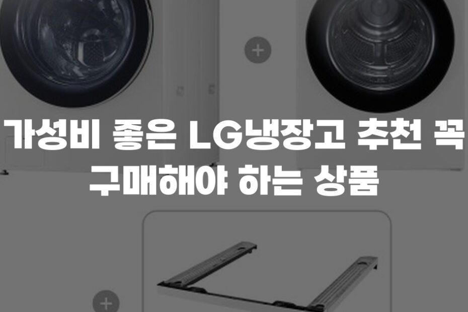 가성비 좋은 LG냉장고 추천 꼭 구매해야 하는 상품