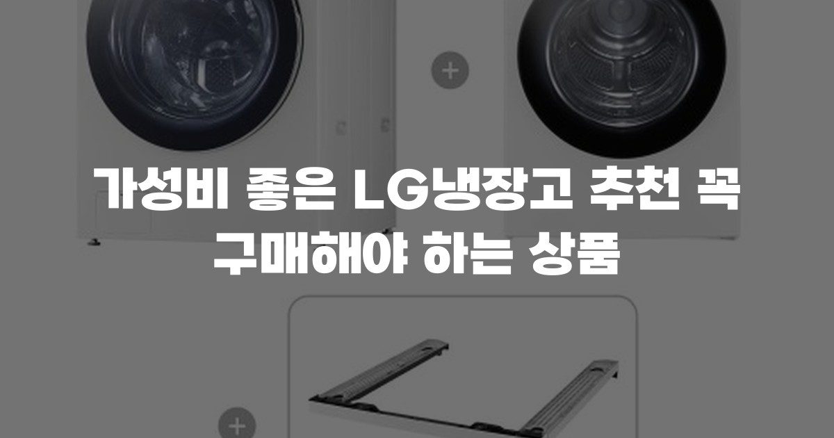가성비 좋은 LG냉장고 추천 꼭 구매해야 하는 상품