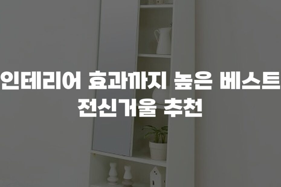 인테리어 효과까지 높은 베스트 전신거울 추천